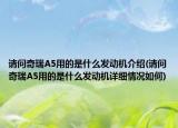 请问奇瑞A5用的是什么发动机介绍(请问奇瑞A5用的是什么发动机详细情况如何)
