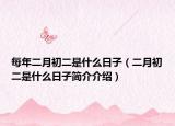 每年二月初二是什么日子（二月初二是什么日子简介介绍）