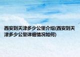 西安到天津多少公里介绍(西安到天津多少公里详细情况如何)