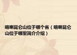 喀喇昆仑山位于哪个省（喀喇昆仑山位于哪里简介介绍）