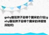 gaby服装牌子是哪个国家的介绍(gaby服装牌子是哪个国家的详细情况如何)
