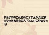 新余学院教务处密码忘了怎么办介绍(新余学院教务处密码忘了怎么办详细情况如何)