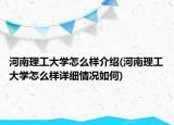 河南理工大学怎么样介绍(河南理工大学怎么样详细情况如何)