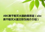 ABC类干粉灭火器的意思是（abc类干粉灭火器又称为简介介绍）
