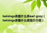 twinings茶是什么茶earl grey（twinings茶是什么茶简介介绍）
