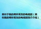 类似于我的奇妙男友的电视剧（类似我的奇妙男友的电视剧简介介绍）