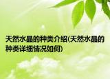 天然水晶的种类介绍(天然水晶的种类详细情况如何)