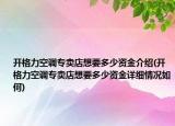 开格力空调专卖店想要多少资金介绍(开格力空调专卖店想要多少资金详细情况如何)