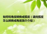 如何将角度转换成弧度（请问弧度怎么转换成角度简介介绍）