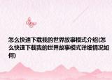 怎么快速下载我的世界故事模式介绍(怎么快速下载我的世界故事模式详细情况如何)