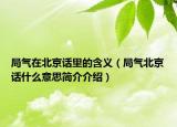 局气在北京话里的含义（局气北京话什么意思简介介绍）