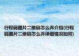 行程码图片二维码怎么弄介绍(行程码图片二维码怎么弄详细情况如何)
