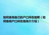 如何查询自己的户口所在地呢（如何查询户口所在地简介介绍）