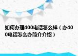 如何办理400电话怎么样（办400电话怎么办简介介绍）