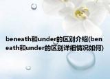 beneath和under的区别介绍(beneath和under的区别详细情况如何)