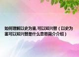 如何理解以史为鉴,可以知兴替（以史为鉴可以知兴替是什么意思简介介绍）