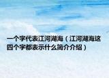 一个字代表江河湖海（江河湖海这四个字都表示什么简介介绍）