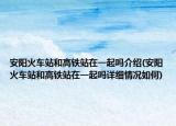 安阳火车站和高铁站在一起吗介绍(安阳火车站和高铁站在一起吗详细情况如何)
