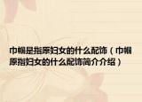 巾帼是指原妇女的什么配饰（巾帼原指妇女的什么配饰简介介绍）