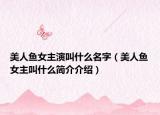 美人鱼女主演叫什么名字（美人鱼女主叫什么简介介绍）