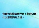 物理vt图像表示什么（物理vt是什么意思简介介绍）