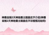 神兽金刚2天神地兽主题曲名字介绍(神兽金刚2天神地兽主题曲名字详细情况如何)