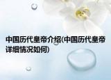 中国历代皇帝介绍(中国历代皇帝详细情况如何)