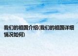 我们的祖国介绍(我们的祖国详细情况如何)