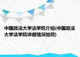 中国政法大学法学院介绍(中国政法大学法学院详细情况如何)