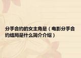 分手合约的女主角是（电影分手合约结局是什么简介介绍）