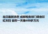 当日最新消息 成都税务部门调查彩虹夫妇 自称一天赚400多万元