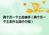 两个方一个土念啥字（两个方一个土念什么简介介绍）