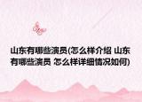 山东有哪些演员(怎么样介绍 山东有哪些演员 怎么样详细情况如何)