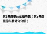 苏E是哪里的车牌号码（苏e是哪里的车牌简介介绍）