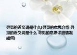寻觅的近义词是什么(寻觅的意思介绍 寻觅的近义词是什么 寻觅的意思详细情况如何)