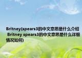 Britney(spears3的中文意思是什么介绍 Britney spears3的中文意思是什么详细情况如何)