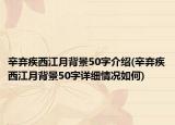 辛弃疾西江月背景50字介绍(辛弃疾西江月背景50字详细情况如何)