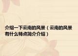 介绍一下云南的风景（云南的风景有什么特点简介介绍）