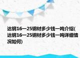 达钢16一25钢材多少钱一吨介绍(达钢16一25钢材多少钱一吨详细情况如何)