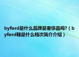 byford是什么品牌是奢侈品吗?（byford鞋是什么档次简介介绍）