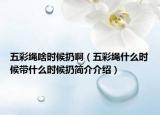 五彩绳啥时候扔啊（五彩绳什么时候带什么时候扔简介介绍）