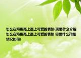 怎么在鸡蛋壳上画上可爱的表情(需要什么介绍 怎么在鸡蛋壳上画上可爱的表情 需要什么详细情况如何)