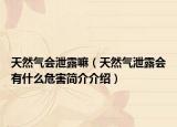 天然气会泄露嘛（天然气泄露会有什么危害简介介绍）