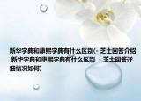 新华字典和康熙字典有什么区别(- 芝士回答介绍 新华字典和康熙字典有什么区别  - 芝士回答详细情况如何)
