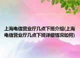 上海电信营业厅几点下班介绍(上海电信营业厅几点下班详细情况如何)