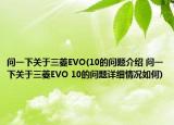 问一下关于三菱EVO(10的问题介绍 问一下关于三菱EVO 10的问题详细情况如何)