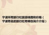 宁波所有旅行社旅游线路和价格（宁波有名的旅行社有哪些简介介绍）