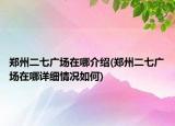 郑州二七广场在哪介绍(郑州二七广场在哪详细情况如何)