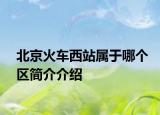 北京火车西站属于哪个区简介介绍