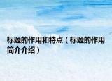 标题的作用和特点（标题的作用简介介绍）